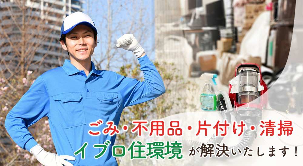 ごみ・不用品・片付け・清掃 イブロ住環境が解決いたします！