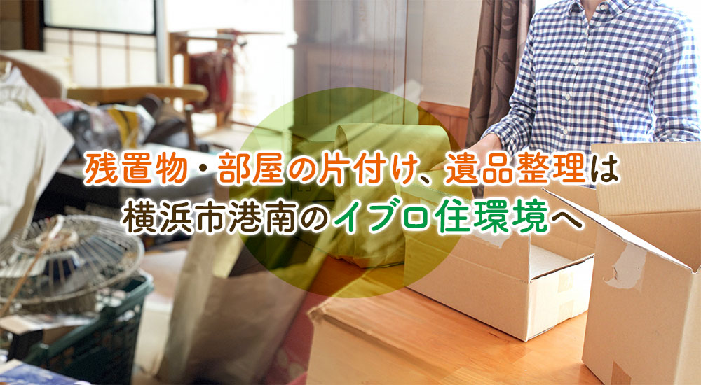 残置物・部屋の片付け、遺品整理は横浜市港南のイブロ住環境へ